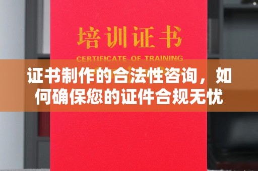 英山证书制作的合法性咨询，如何确保您的证件合规无忧